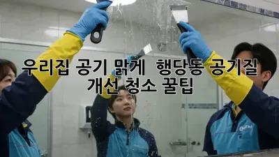 우리집 공기, 맑게! ✨ 행당동 공기질 개선 청소 꿀팁 🏡