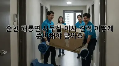 순천 해룡면 사무실 이사 견적, 어떻게 준비해야 할까요?