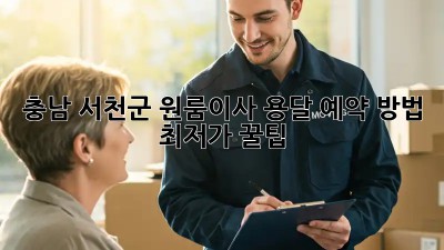 충남 서천군 원룸이사? 용달 예약 방법 최저가 꿀팁! ✨